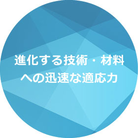 進化する技術・材料への迅速な適応力